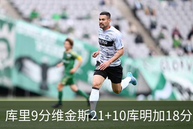 库里9分维金斯21+10库明加18分 勇士大胜76人