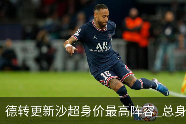 德转更新沙超身价最高阵容 总身价高达2.47亿欧元